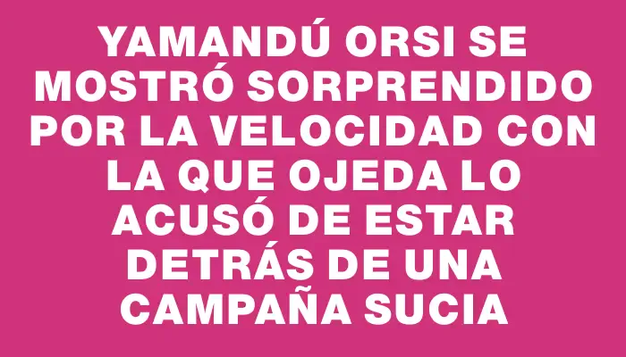 Yamandú Orsi se mostró sorprendido por la velocidad con la que Ojeda lo acusó de estar detrás de una campaña sucia