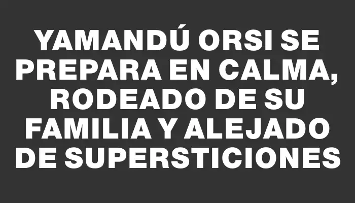 Yamandú Orsi se prepara en calma, rodeado de su familia y alejado de supersticiones