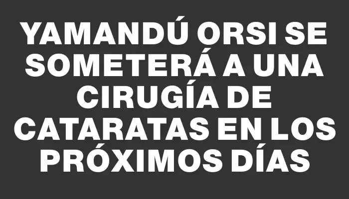 Yamandú Orsi se someterá a una cirugía de cataratas en los próximos días