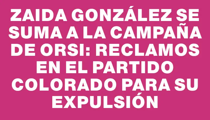 Zaida González se suma a la campaña de Orsi: reclamos en el Partido Colorado para su expulsión