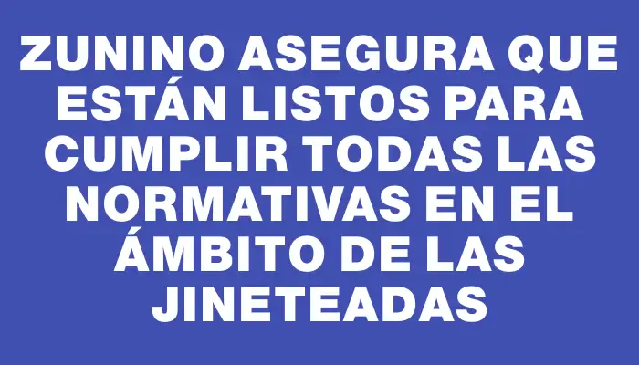Zunino asegura que están listos para cumplir todas las normativas en el ámbito de las jineteadas