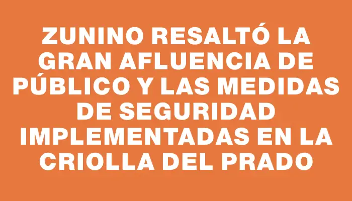 Zunino resaltó la gran afluencia de público y las medidas de seguridad implementadas en la Criolla del Prado